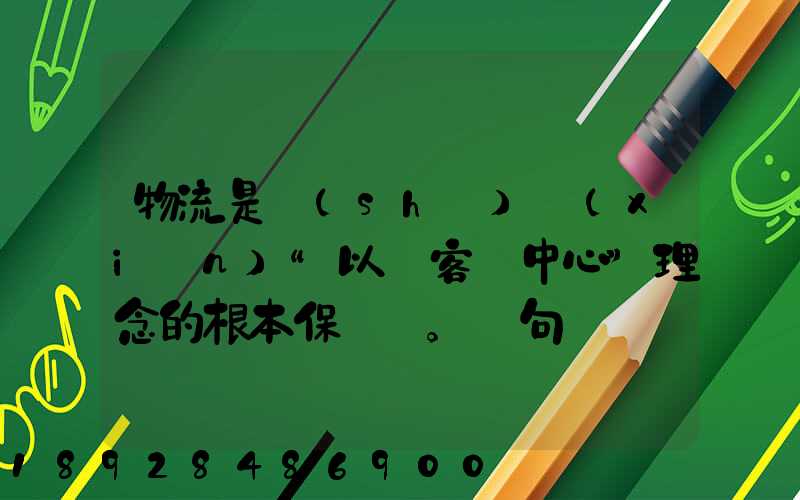 物流是實(shí)現(xiàn)“以顧客為中心”理念的根本保證。這句話對嗎